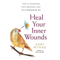 Heal Your Inner Wounds: How to Transform Deep Emotional Pain Into Freedom & Joy - Paperback