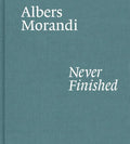 Albers and Morandi: Never Finished - Hardcover