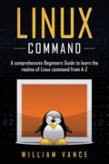 Linux Command: A Comprehensive Beginners Guide to Learn the Realms of Linux Command from A-Z - Paperback