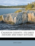 Calhoun County: Its Early History and First Settlers - Paperback