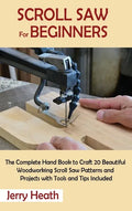 Scroll Saw for Beginners: The Complete Hand Book to Craft 20 Beautiful Woodworking Scroll Saw Patterns and Projects with Tools and Tips Included - Hardcover