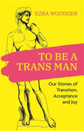 To Be a Trans Man: Our Stories of Transition, Acceptance and Joy - Paperback
