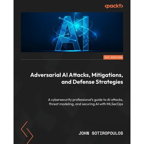 Adversarial AI Attacks, Mitigations, and Defense Strategies: A cybersecurity professional's guide to AI attacks, threat modeling, and securing AI with - Paperback