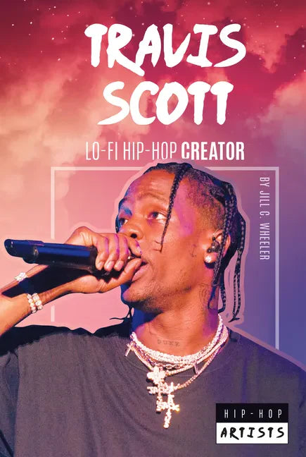 Travis Scott: Lo-Fi Hip-Hop Creator: Lo-Fi Hip-Hop Creator - Library Binding