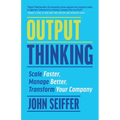 Output Thinking: Scale Faster, Manage Better, Transform Your Company - Paperback