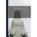 I Leap Over the Wall; a Return to the World After Twenty-eight Years in a Convent - Paperback