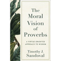 The Moral Vision of Proverbs: A Virtue-Oriented Approach to Wisdom - Paperback