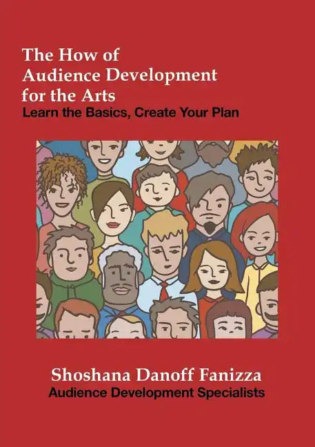 The How of Audience Development for the Arts: Learn the Basics, Create Your Plan - Paperback