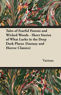 Tales of Fearful Forests and Wicked Woods - Short Stories of What Lurks in the Deep Dark Places (Fantasy and Horror Classics) - Paperback