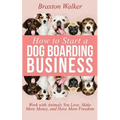 How to Start a Dog Boarding Business: Work with Animals You Love, Make More Money, and Have More Freedom - Paperback
