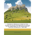 Stephen A. Douglas: A Study of the Attempt to Settle the Question of Slavery in the Territories by the Application of Popular Sovereignty, 1850-1860 - Paperback