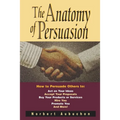 The Anatomy of Persuasion: How to Persuade Others to Act on Your Ideas, Accept Your Proposals, Buy Your Products or Services, Hire You, Promote You, a - Paperback
