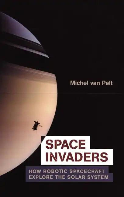 Space Invaders: How Robotic Spacecraft Explore the Solar System - Hardcover