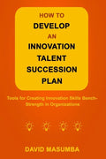 How to Develop an Innovation Talent Succession Plan: Tools for Creating Innovation Skills Bench-Strength in Organizations - Paperback