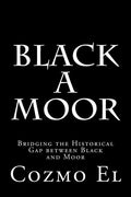 Black A Moor: Bridging the Gap between Black and Moor - Paperback