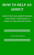 How to help an Addict: Identifying and understanding your addict's behavior to speed up and ease recovery - Paperback
