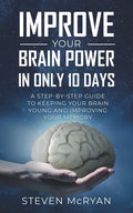 Improve Your Brain Power in Only 10 Days: A STEP-BY-STEP GUIDE to keeping your brain young AND improving your memory - Paperback