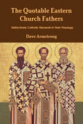 The Quotable Eastern Church Fathers: Distinctively Catholic Elements in Their Theology - Paperback