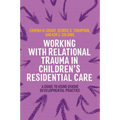 Working with Relational Trauma in Children's Residential Care: A Guide to Using Dyadic Developmental Practice - Paperback