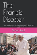 The Francis Disaster: How Pope Francis Is Undermining the Church He Leads - Paperback