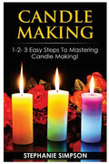 Candle Making: 1-2-3 Easy Steps to Mastering Candle Making! - Paperback