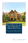 How To Buy State Tax Lien Properties In Alabama Real Estate: Get Tax Lien Certificates, Tax Lien And Deed Homes For Sale In Alabama - Paperback