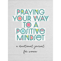 Praying Your Way to a Positive Mindset: A Devotional Journal for Women - Paperback