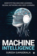 Machine Intelligence: Demystifying Machine Learning, Neural Networks and Deep Learning - Paperback