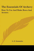 The Essentials Of Archery: How To Use And Make Bows And Arrows - Paperback