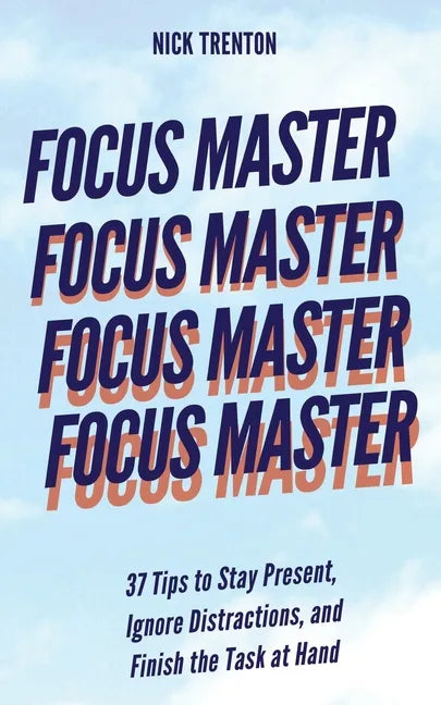 Focus Master: 37 Tips to Stay Present, Ignore Distractions, and Finish the Task at Hand - Paperback