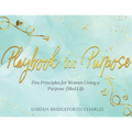 Playbook for Purpose: Five Principles for Women Living a Purpose-filled Life - Paperback