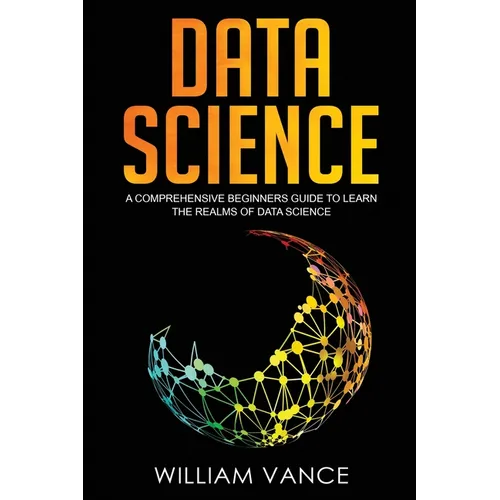 Data Science: A Comprehensive Beginners Guide to Learn the Realms of Data Science - Paperback
