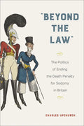 "Beyond the Law": The Politics of Ending the Death Penalty for Sodomy in Britain - Hardcover