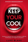 Anger Management: KEEP YOUR COOL - Secrets to Staying Calm and Collected in Difficult, Challenging, and Triggering Situations - Paperback