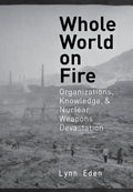Whole World on Fire: Organizations, Knowledge, and Nuclear Weapons Devastation - Hardcover