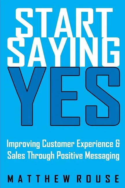 Start Saying Yes: Improving Customer Experience and Sales Through Positive Messaging - Paperback