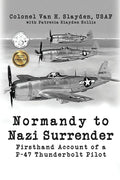 Normandy to Nazi Surrender: Firsthand Account of a P-47 Thunderbolt Pilot - Paperback