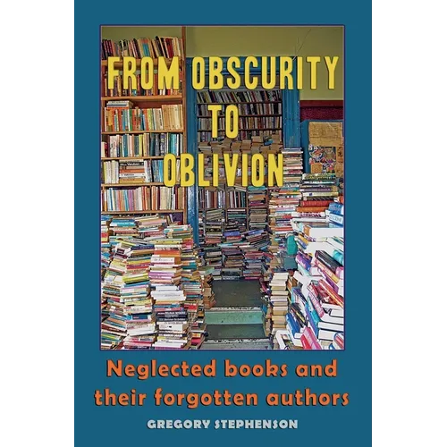 From Obscurity to Oblivion: Neglected Books and their Forgotten Authors - Paperback