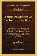 A Short Dissertation On The Jamaica Bath Waters: To Which Is Prefixed, An Introduction Concerning Mineral Waters In General (1784) - Paperback