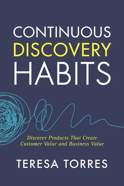 Continuous Discovery Habits: Discover Products that Create Customer Value and Business Value - Paperback
