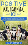 Positive Dog Training 101: The Practical Guide to Training Your Dog the Loving and Friendly Way Without Causing your Dog Stress or Harm Using Pos - Paperback