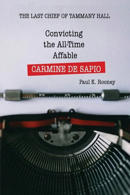 Convicting the All-Time Affable CARMINE DE SAPIO: The Last Chief of Tammany Hall - Paperback