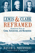 Lewis and Clark Reframed: Examining Ties to Cook, Vancouver, and MacKenzie - Paperback
