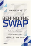 Behind the Swap: The Broken Infrastructure of Risk Management and a Framework for a Better Approach - Hardcover
