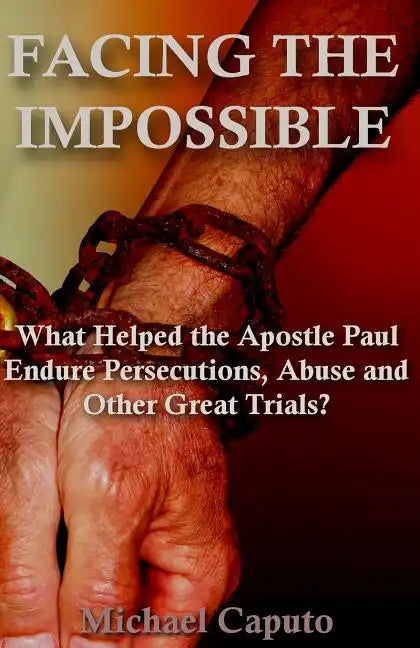 Facing the Impossible: What Helped the Apostle Paul Endure Persecutions, Abuse and Other Great Trials - Paperback