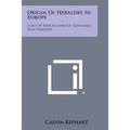 Origin Of Heraldry In Europe: Also Of Miscellaneous Surnames And Insignia - Paperback