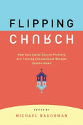 Flipping Church: How Successful Church Planters Are Turning Conventional Wisdom Upside-Down - Paperback
