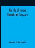 The Life Of Horace Benedict De Saussure - Hardcover