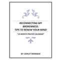 Reconnecting My Brokenness: Tips to Renew Your Mind "12- Month Prayer Calendar" - Paperback