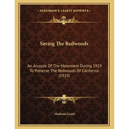 Saving The Redwoods: An Account Of The Movement During 1919 To Preserve The Redwoods Of California (1919) - Paperback